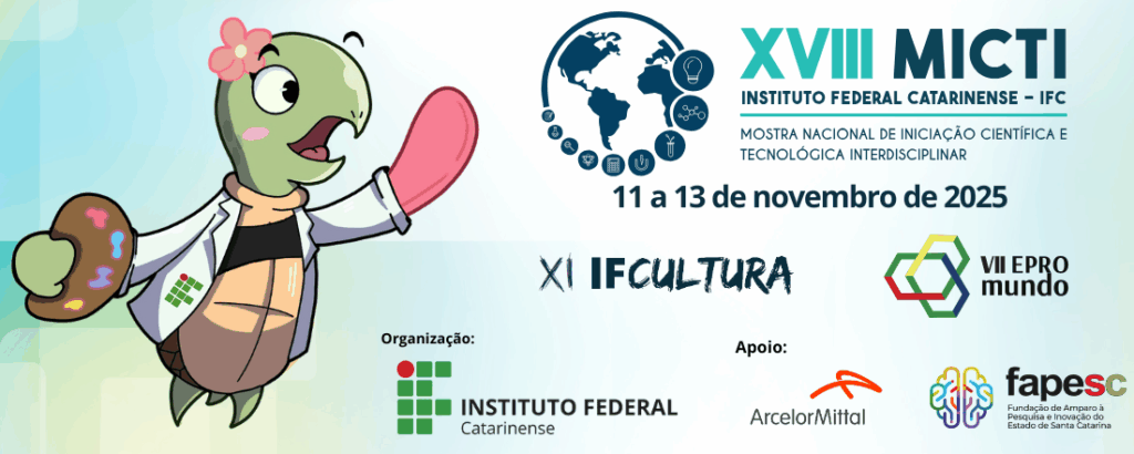 Card de divulgação dos eventos XVIII MICTI, XI IFCultura e VII Epromundo, que ocorrerão de 11 a 13 de novembro de 2025, organizados pelo Instituto Federal Catarinense – IFC.
À esquerda, há uma tartaruga mascote sorridente, com flor rosa na cabeça, jaleco branco, colete da prótese preto, e segurando uma paleta de pintura em uma das mãos e o outro braço (que é uma prótese) rosa.
No canto superior direito, está o logotipo do evento com os textos:
“XVIII MICTI – Instituto Federal Catarinense – IFC”
“Mostra Nacional de Iniciação Científica e Tecnológica Interdisciplinar”
“11 a 13 de novembro de 2025”
Abaixo, aparecem os títulos dos eventos simultâneos:
“XI IFCultura” com tipografia artística;
“VII Epromundo” acompanhado de um ícone hexagonal colorido.
Na parte inferior, há os logotipos das instituições:
À esquerda: “Organização: Instituto Federal Catarinense”.
À direita: “Apoio: ArcelorMittal e Fapesc – Fundação de Amparo à Pesquisa e Inovação do Estado de Santa Catarina”.
O fundo tem tons suaves de azul e verde claro, com gradiente e formas geométricas translúcidas.